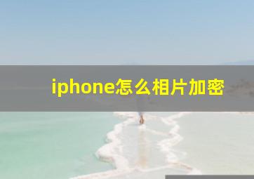 iphone怎么相片加密