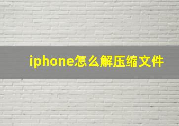 iphone怎么解压缩文件