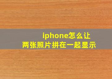 iphone怎么让两张照片拼在一起显示