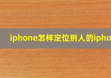 iphone怎样定位别人的iphone