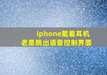 iphone戴着耳机老是跳出语音控制界面