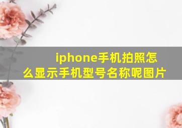 iphone手机拍照怎么显示手机型号名称呢图片