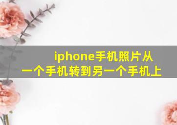 iphone手机照片从一个手机转到另一个手机上