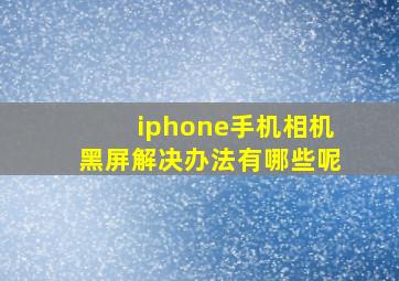 iphone手机相机黑屏解决办法有哪些呢