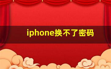 iphone换不了密码