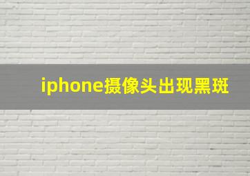 iphone摄像头出现黑斑