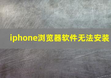 iphone浏览器软件无法安装