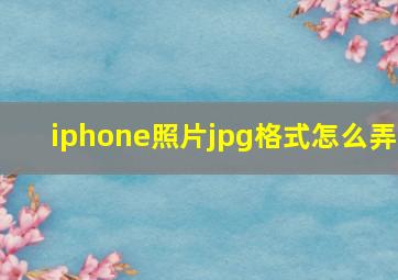 iphone照片jpg格式怎么弄