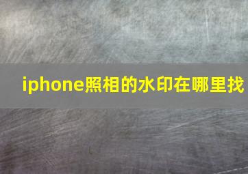 iphone照相的水印在哪里找