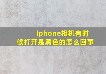 iphone相机有时候打开是黑色的怎么回事