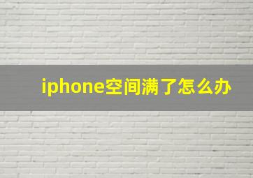 iphone空间满了怎么办