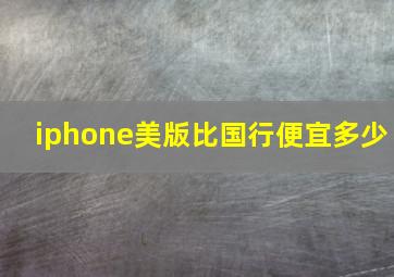 iphone美版比国行便宜多少