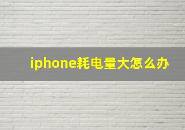 iphone耗电量大怎么办