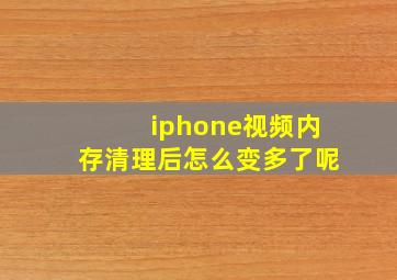 iphone视频内存清理后怎么变多了呢