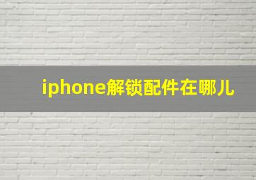 iphone解锁配件在哪儿