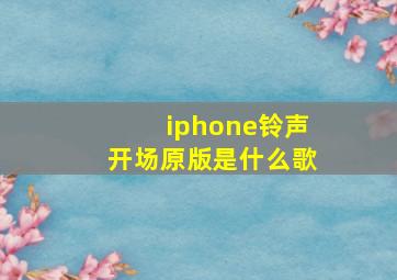 iphone铃声开场原版是什么歌