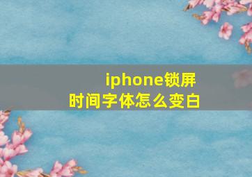 iphone锁屏时间字体怎么变白