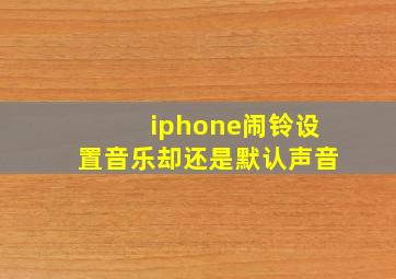 iphone闹铃设置音乐却还是默认声音