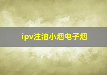 ipv注油小烟电子烟