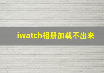 iwatch相册加载不出来