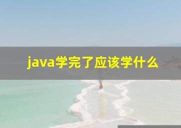 java学完了应该学什么