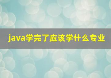 java学完了应该学什么专业