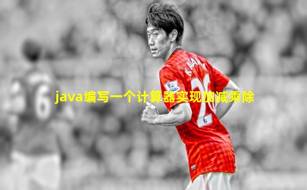 java编写一个计算器实现加减乘除