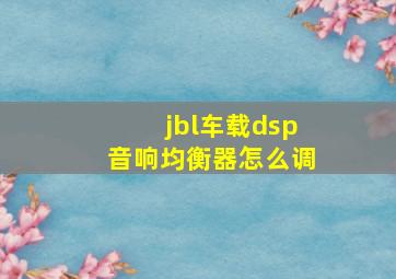 jbl车载dsp音响均衡器怎么调