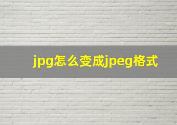 jpg怎么变成jpeg格式