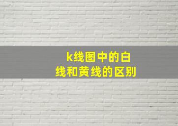 k线图中的白线和黄线的区别