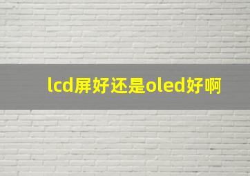 lcd屏好还是oled好啊