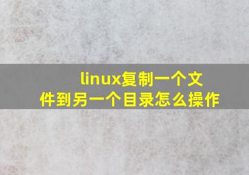 linux复制一个文件到另一个目录怎么操作