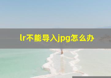 lr不能导入jpg怎么办