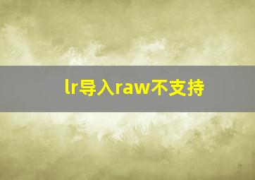 lr导入raw不支持