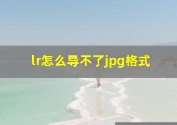 lr怎么导不了jpg格式