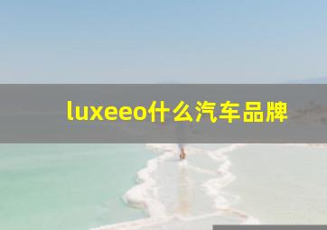 luxeeo什么汽车品牌