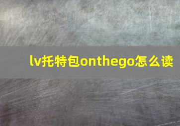 lv托特包onthego怎么读