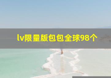 lv限量版包包全球98个