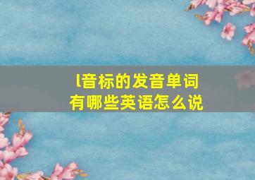 l音标的发音单词有哪些英语怎么说