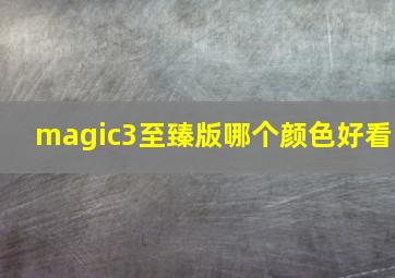 magic3至臻版哪个颜色好看