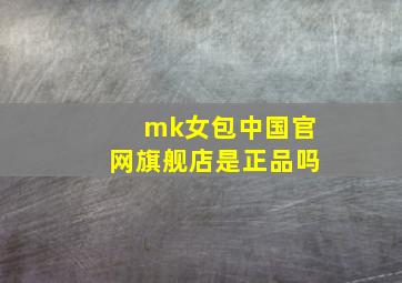 mk女包中国官网旗舰店是正品吗