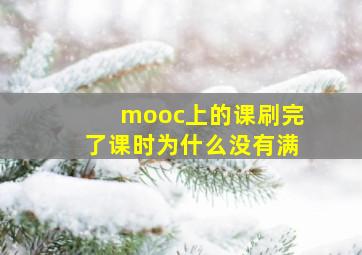 mooc上的课刷完了课时为什么没有满