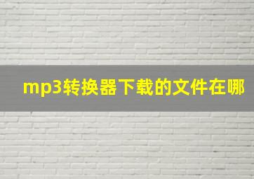 mp3转换器下载的文件在哪