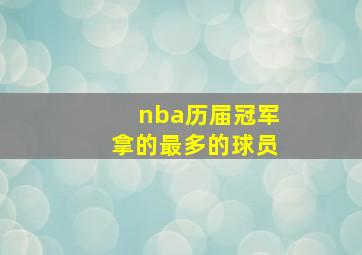 nba历届冠军拿的最多的球员