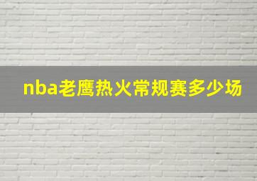 nba老鹰热火常规赛多少场