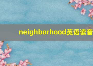 neighborhood英语读音