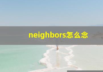 neighbors怎么念