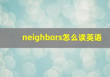 neighbors怎么读英语