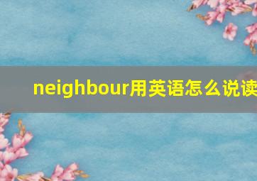 neighbour用英语怎么说读