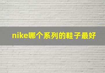 nike哪个系列的鞋子最好